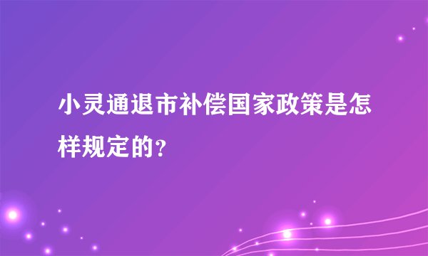 小灵通退市补偿国家政策是怎样规定的？