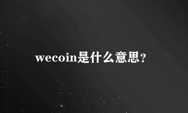 wecoin是什么意思？