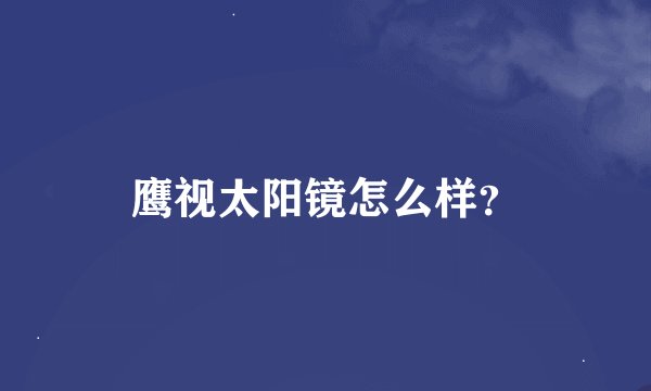 鹰视太阳镜怎么样？