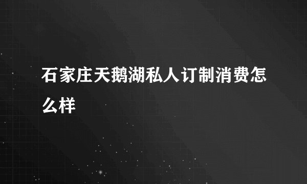 石家庄天鹅湖私人订制消费怎么样