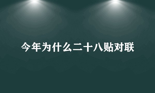 今年为什么二十八贴对联