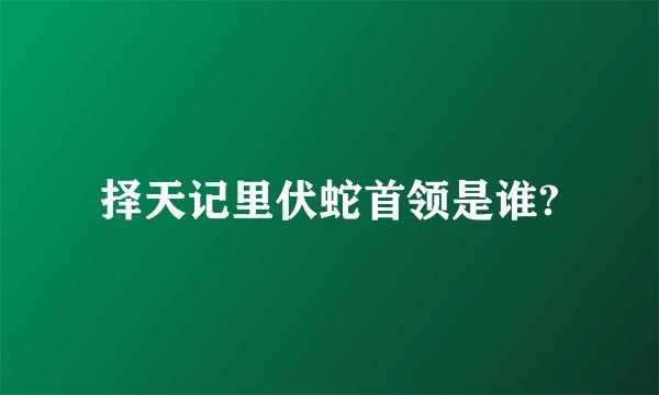 择天记里伏蛇首领是谁?