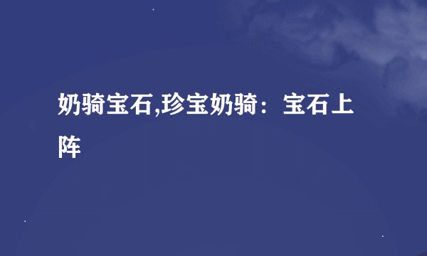 奶骑宝石,珍宝奶骑：宝石上阵