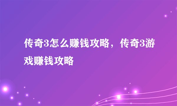 传奇3怎么赚钱攻略，传奇3游戏赚钱攻略