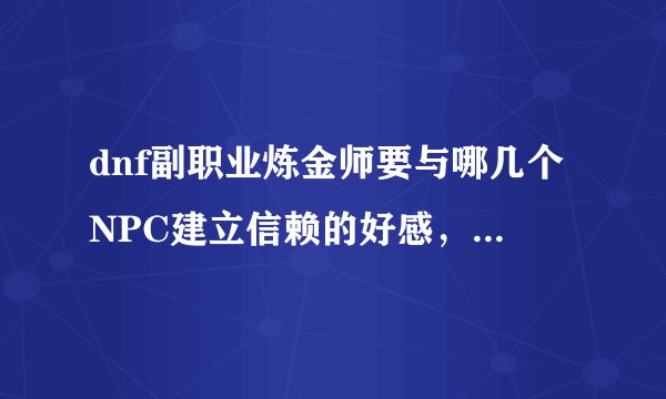 dnf副职业炼金师要与哪几个NPC建立信赖的好感，以及各给什么物品