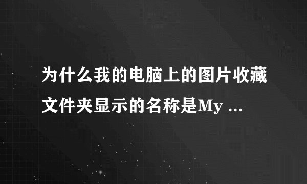 为什么我的电脑上的图片收藏文件夹显示的名称是My Pictures