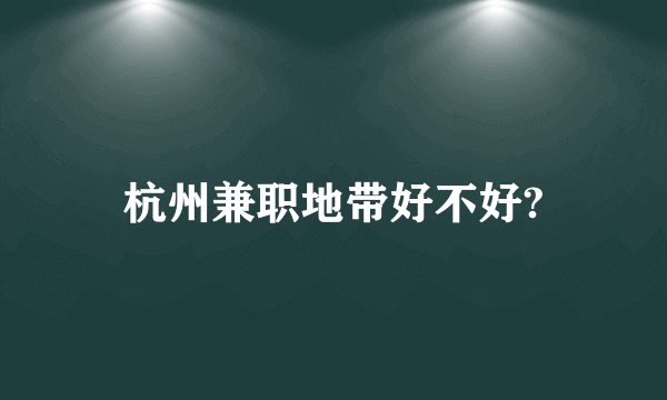 杭州兼职地带好不好?