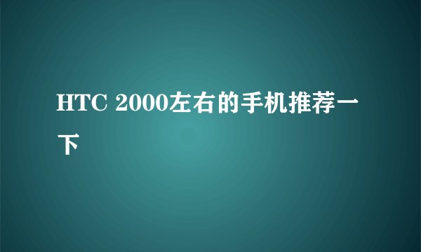 HTC 2000左右的手机推荐一下