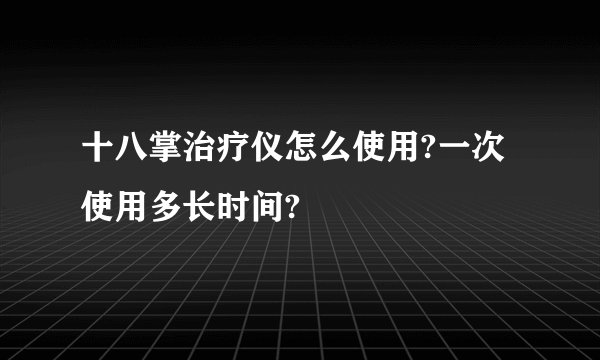 十八掌治疗仪怎么使用?一次使用多长时间?