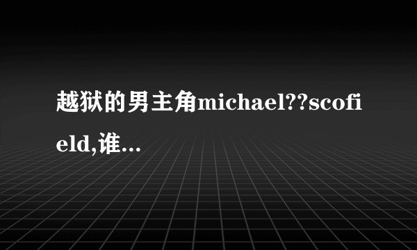 越狱的男主角michael??scofield,谁有他的资料，详细的。谢谢！