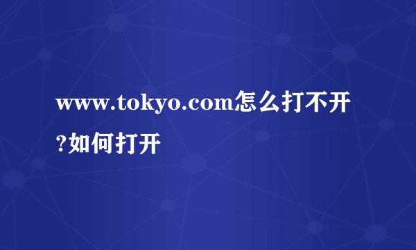 www.tokyo.com怎么打不开?如何打开