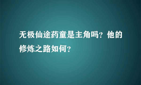 无极仙途药童是主角吗？他的修炼之路如何？