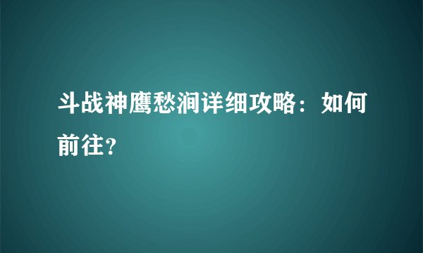 斗战神鹰愁涧详细攻略：如何前往？