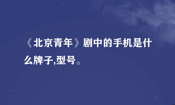 《北京青年》剧中的手机是什么牌子,型号。