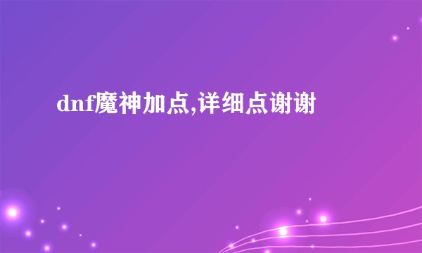 dnf魔神加点,详细点谢谢