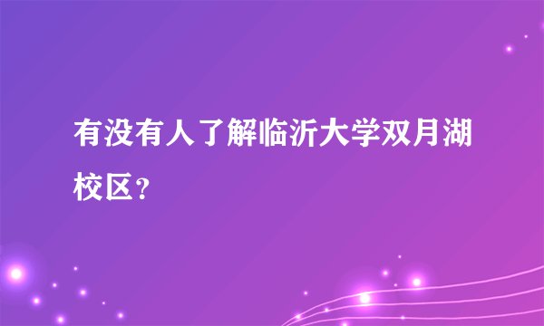 有没有人了解临沂大学双月湖校区？