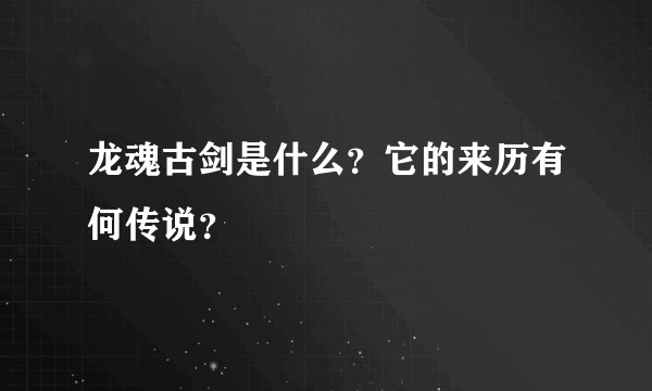 龙魂古剑是什么？它的来历有何传说？