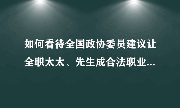 如何看待全国政协委员建议让全职太太、先生成合法职业，享受工龄累计、社保等待遇？