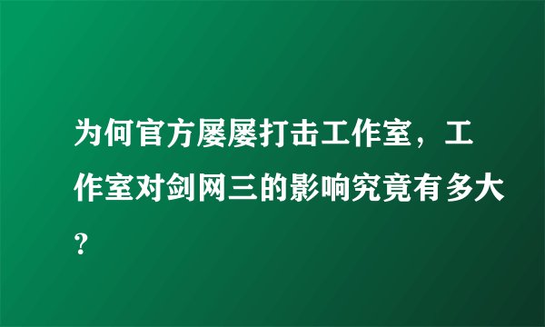 为何官方屡屡打击工作室，工作室对剑网三的影响究竟有多大？
