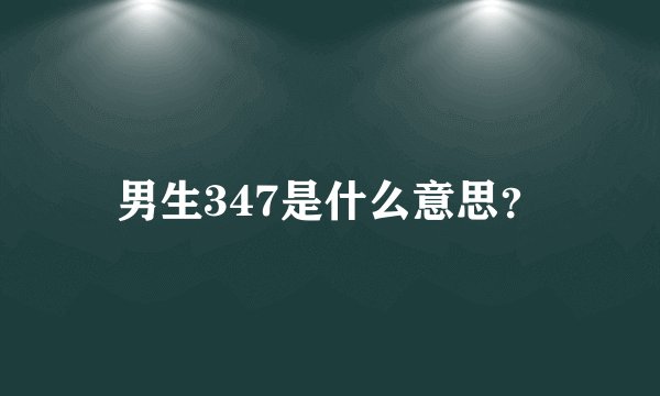男生347是什么意思?