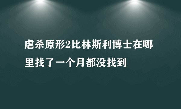 虐杀原形2比林斯利博士在哪里找了一个月都没找到