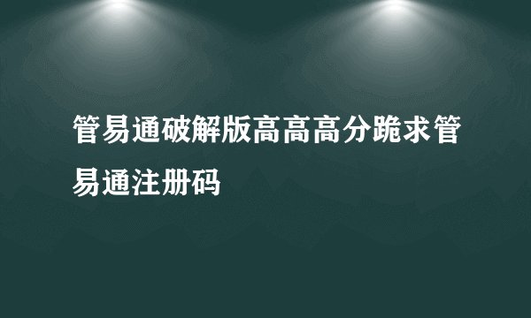 管易通破解版高高高分跪求管易通注册码