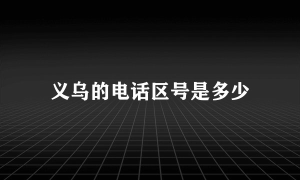 义乌的电话区号是多少
