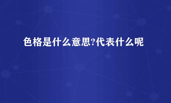 色格是什么意思?代表什么呢
