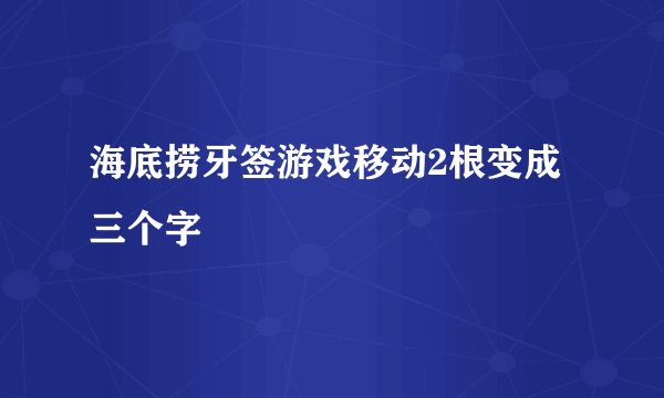 海底捞牙签游戏移动2根变成三个字