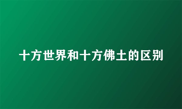 十方世界和十方佛土的区别
