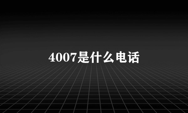 4007是什么电话