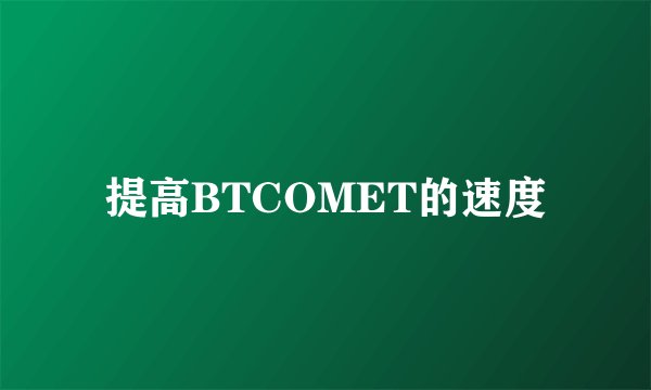 提高BTCOMET的速度