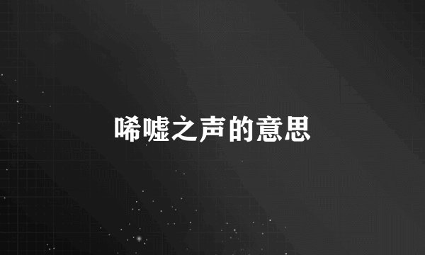 唏嘘之声的意思