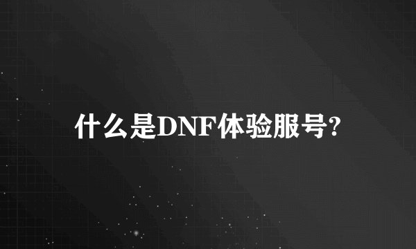 什么是DNF体验服号?