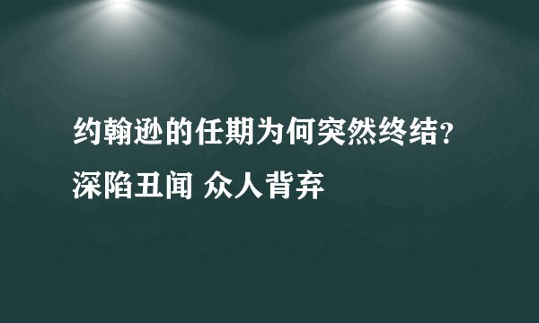 约翰逊的任期为何突然终结？深陷丑闻 众人背弃