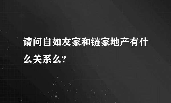 请问自如友家和链家地产有什么关系么?