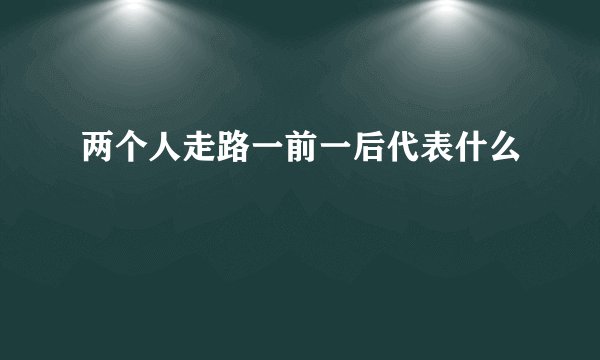 两个人走路一前一后代表什么