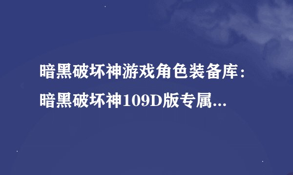 暗黑破坏神游戏角色装备库：暗黑破坏神109D版专属装备指南