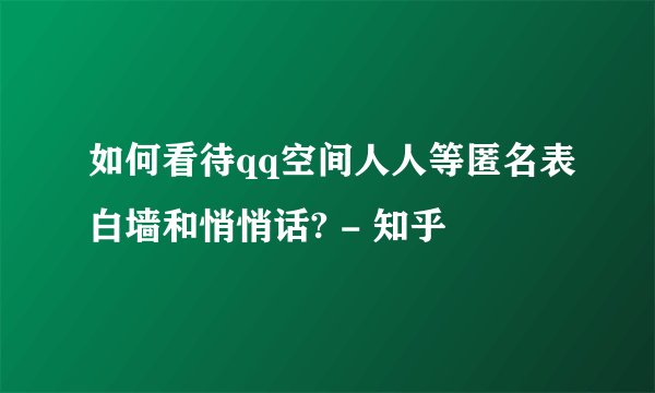如何看待qq空间人人等匿名表白墙和悄悄话? - 知乎
