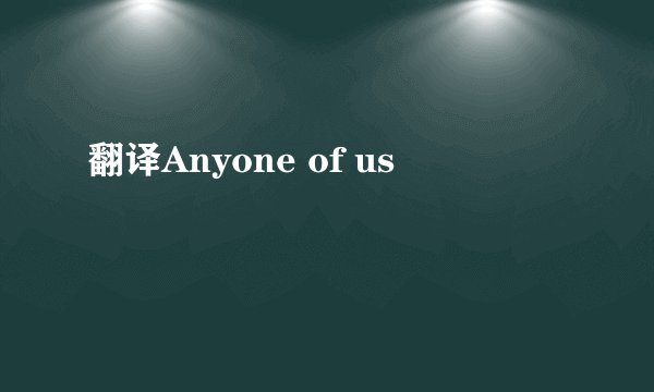 翻译Anyone of us