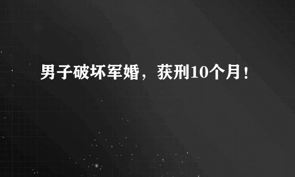 男子破坏军婚，获刑10个月！
