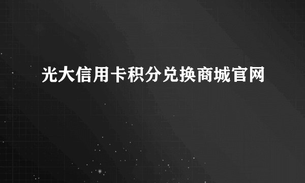 光大信用卡积分兑换商城官网
