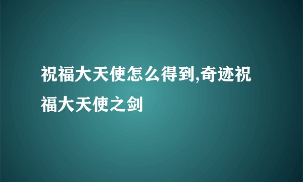 祝福大天使怎么得到,奇迹祝福大天使之剑