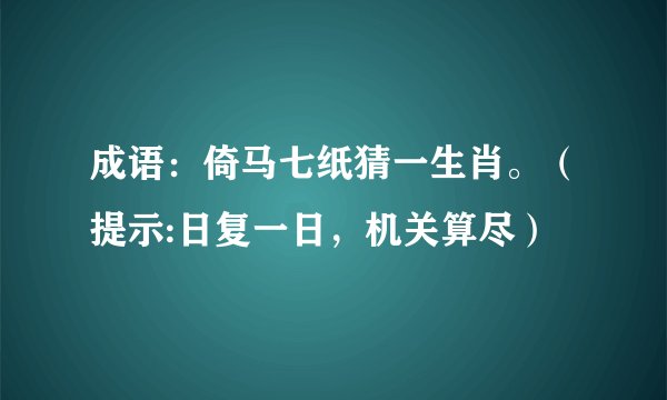成语：倚马七纸猜一生肖。（提示:日复一日，机关算尽）