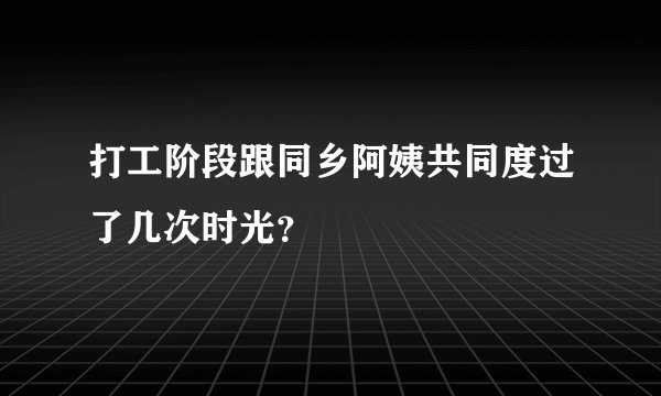 打工阶段跟同乡阿姨共同度过了几次时光？