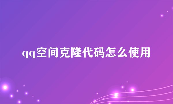 qq空间克隆代码怎么使用