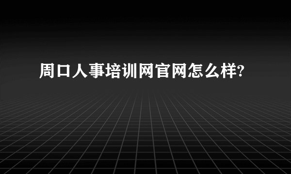 周口人事培训网官网怎么样?