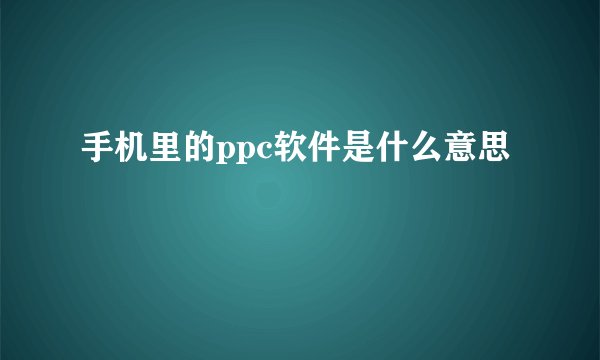 手机里的ppc软件是什么意思