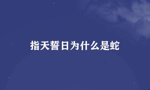 指天誓日为什么是蛇