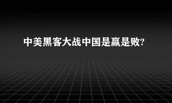 中美黑客大战中国是赢是败?